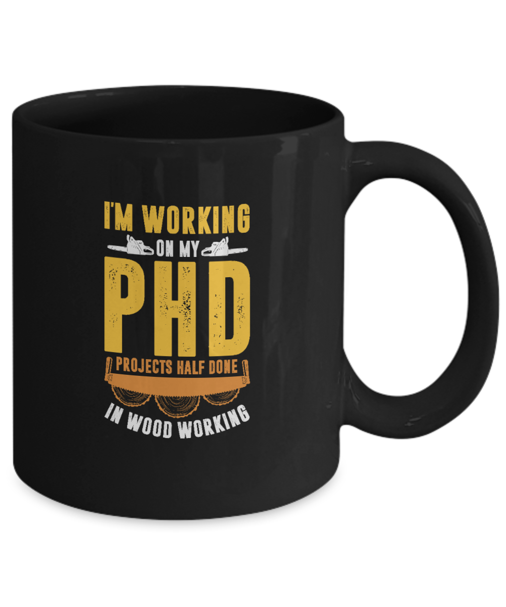 I'm Working On My PHD - Projects Half Done In Woodworking Mug