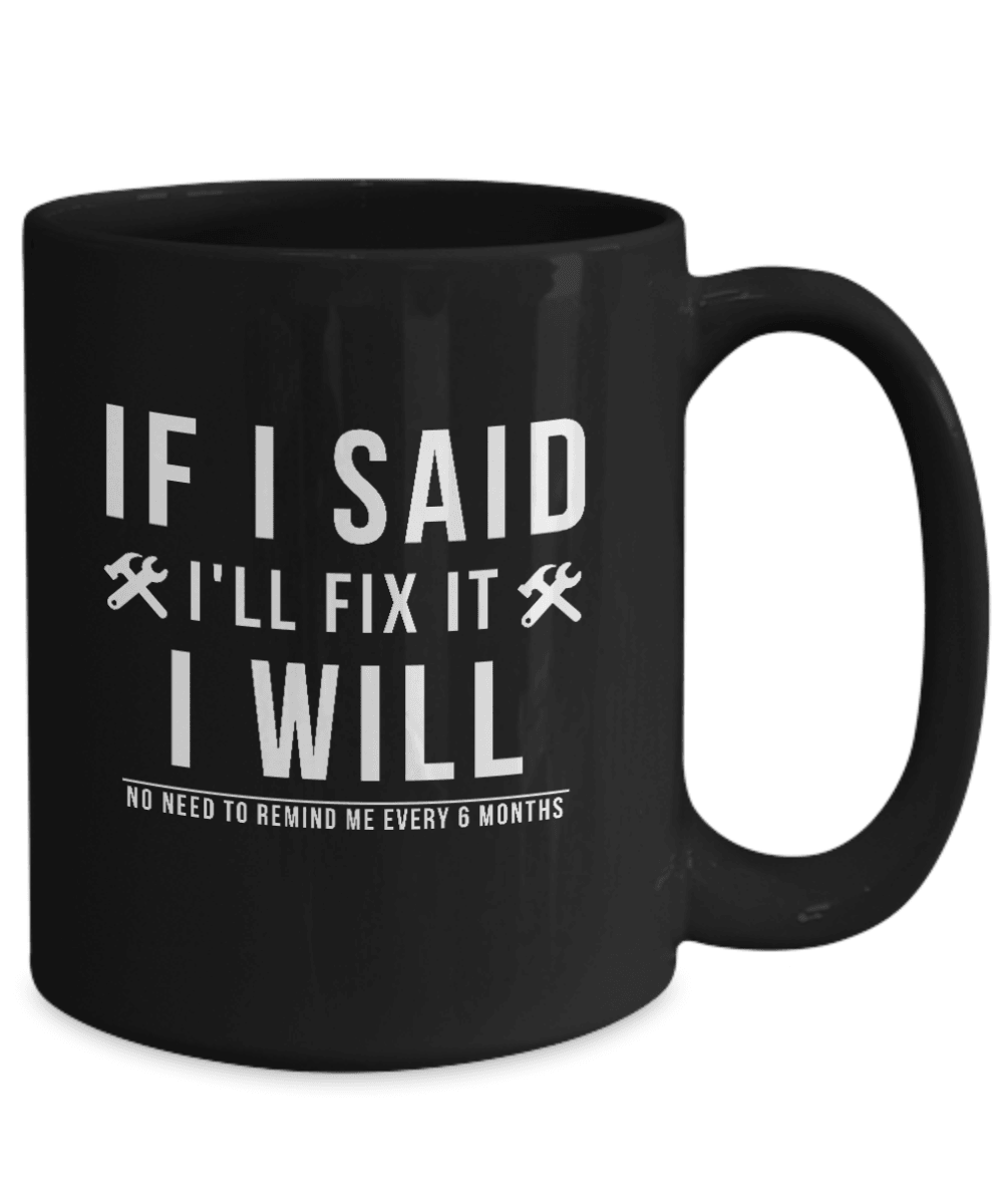 If I Said I Would Fix It I Will No Need To Remind Me Every 6 Months Mug