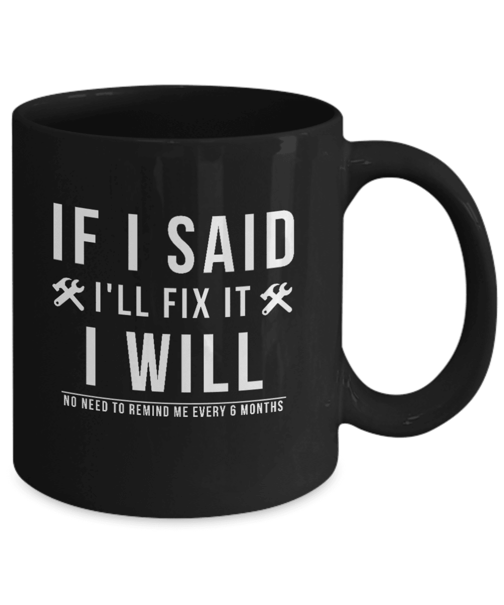 If I Said I Would Fix It I Will No Need To Remind Me Every 6 Months Mug