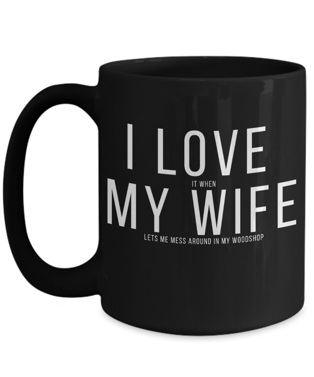 I LOVE It When MY WIFE Lets Me Mess Around In My Woodshop Mug