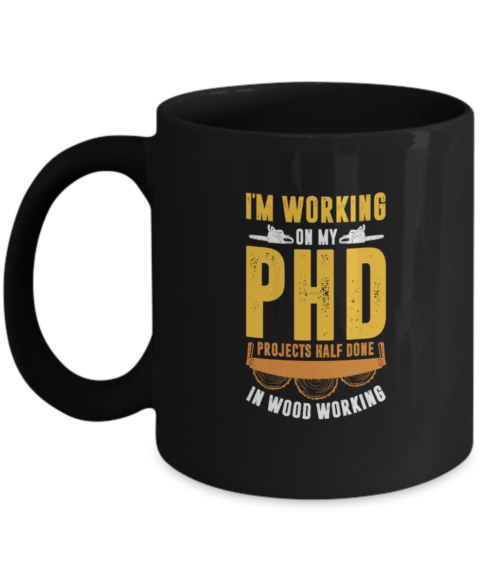 I'm Working On My PHD - Projects Half Done In Woodworking Mug