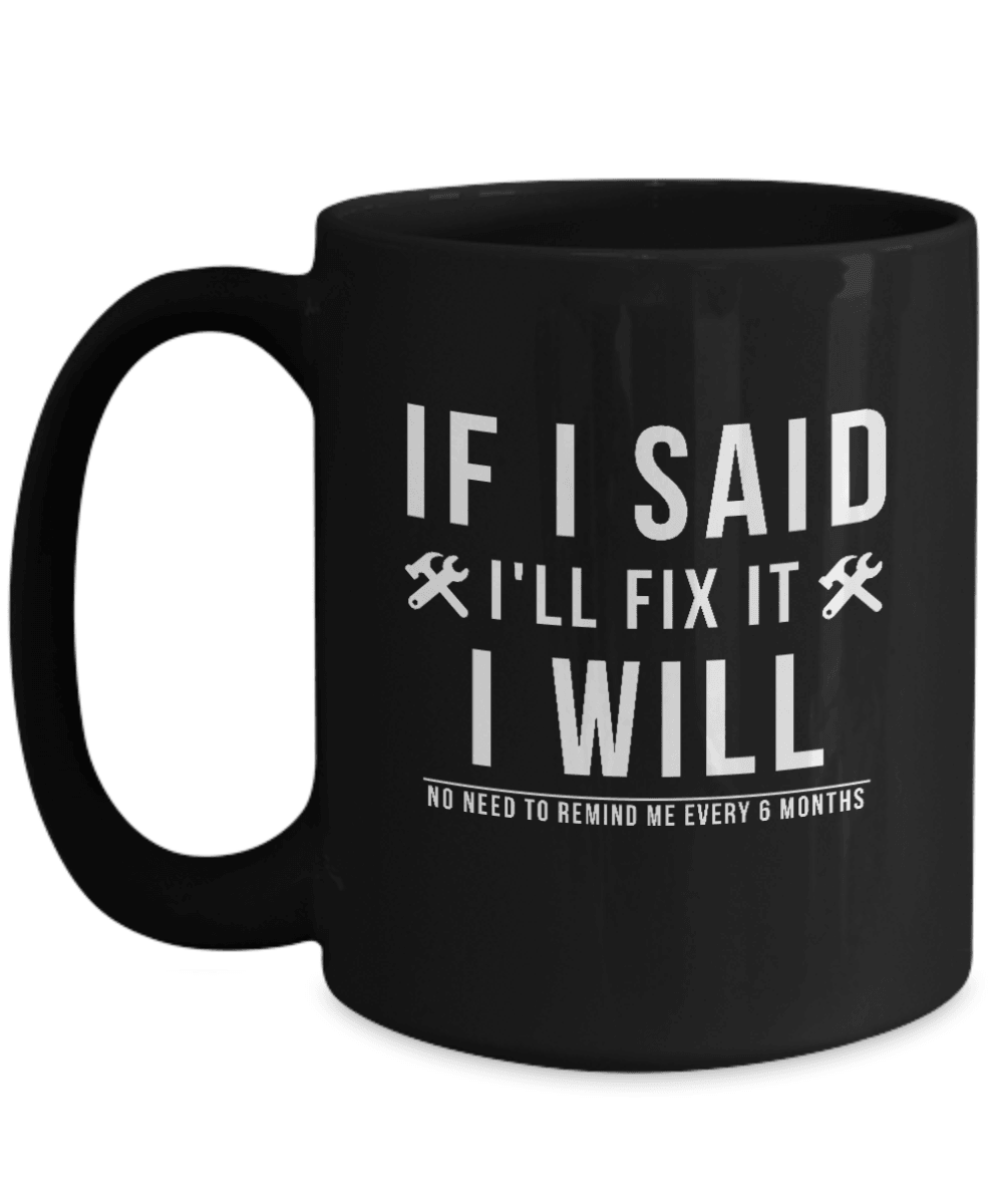 If I Said I Would Fix It I Will No Need To Remind Me Every 6 Months Mug