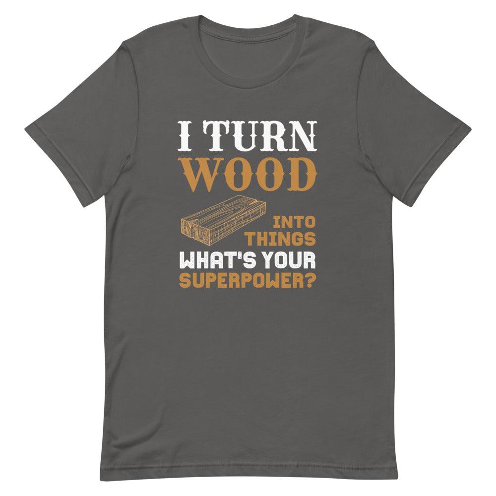 I Turn Wood Into Things What's Your Superpower T-Shirt