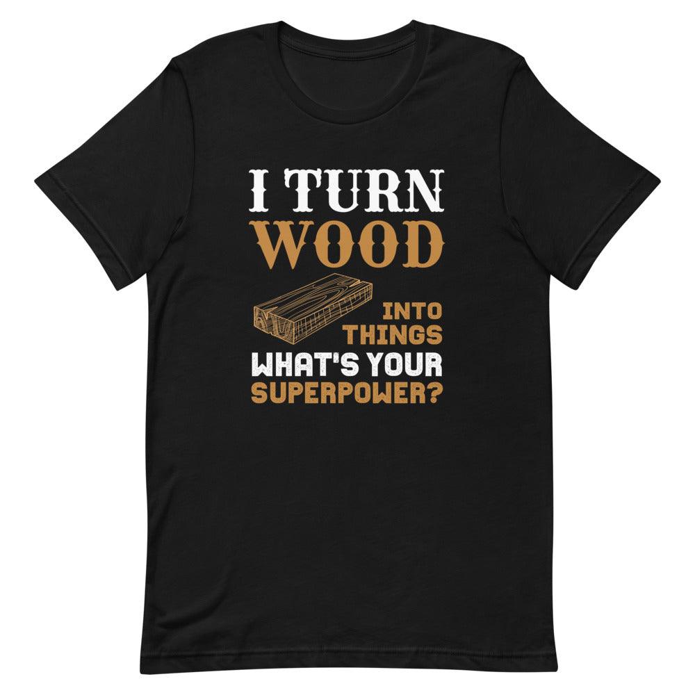 I Turn Wood Into Things What's Your Superpower T-Shirt