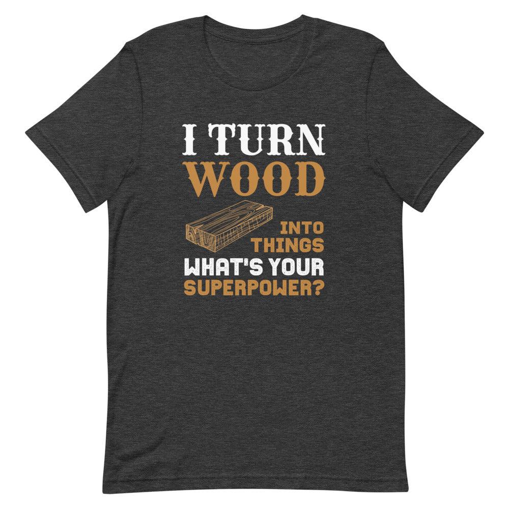 I Turn Wood Into Things What's Your Superpower T-Shirt