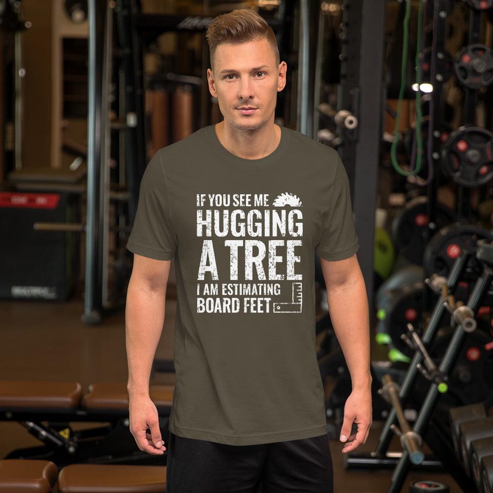 If You See Me Hugging a Tree, I Am Estimating Board Feet Shirt