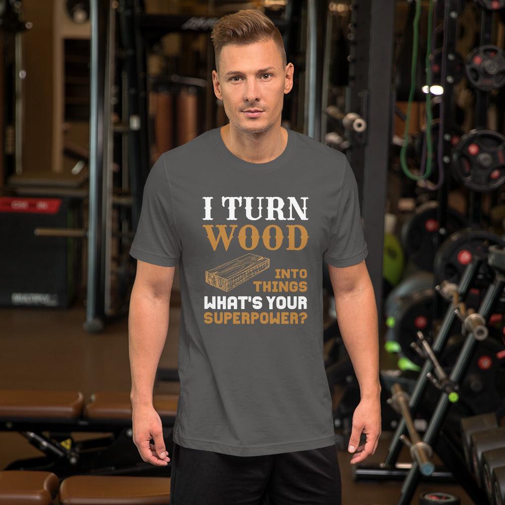 I Turn Wood Into Things What's Your Superpower T-Shirt