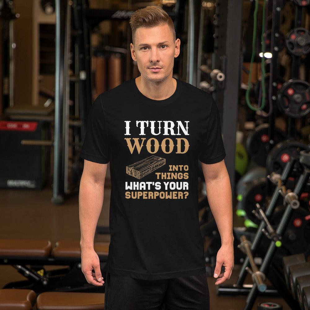 I Turn Wood Into Things What's Your Superpower T-Shirt