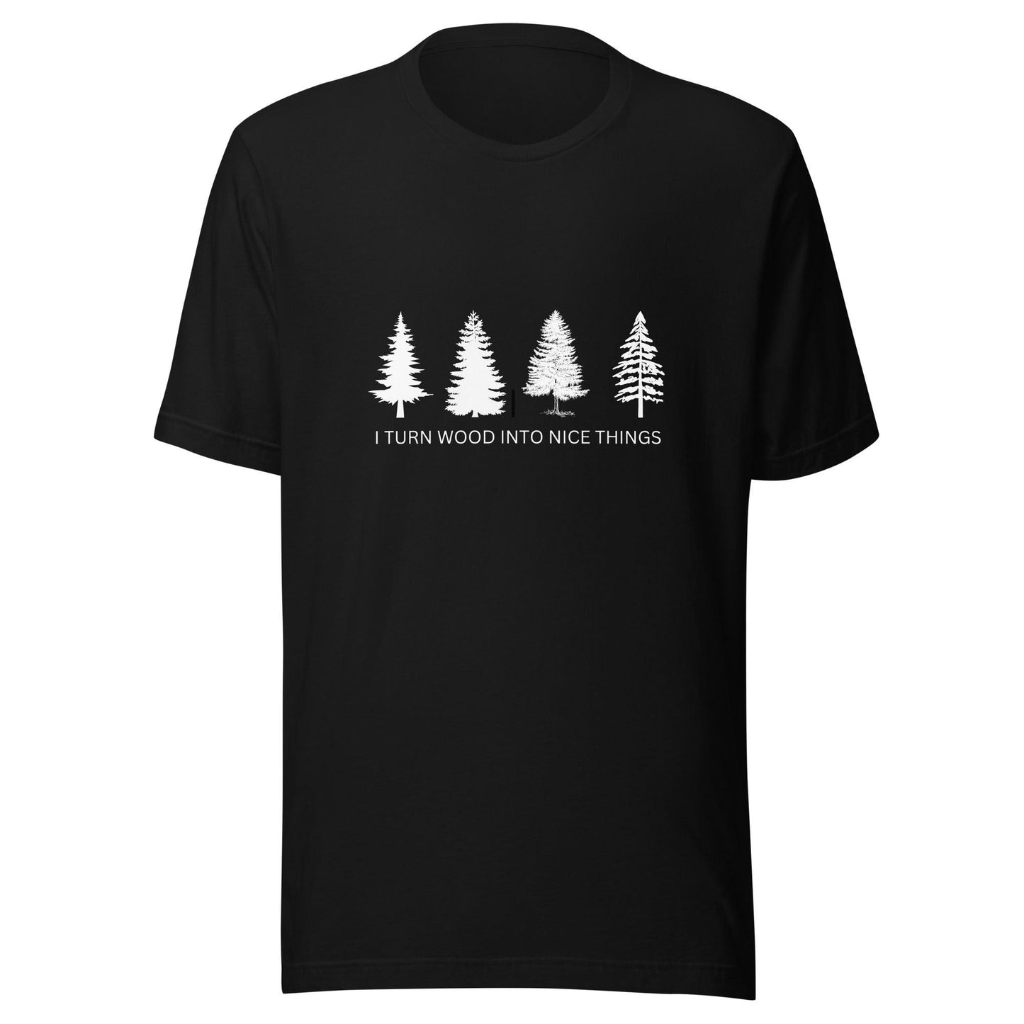 I Turn Wood Into Nice Things T-Shirt
