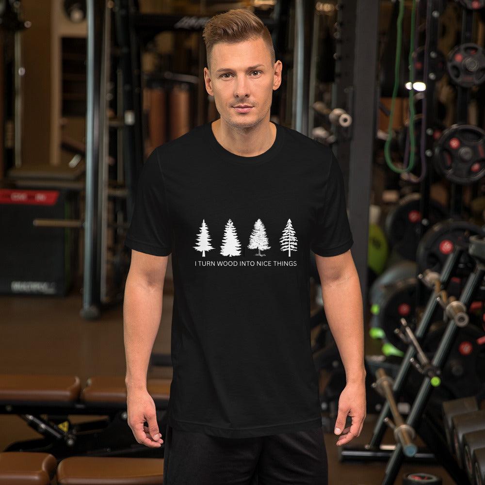 I Turn Wood Into Nice Things T-Shirt