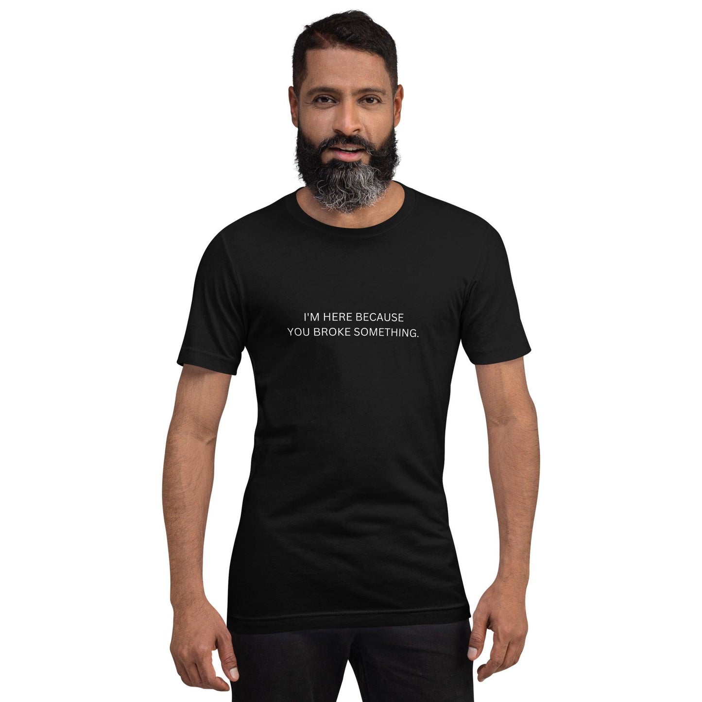 I'm Here Because You Broke Something T-Shirt