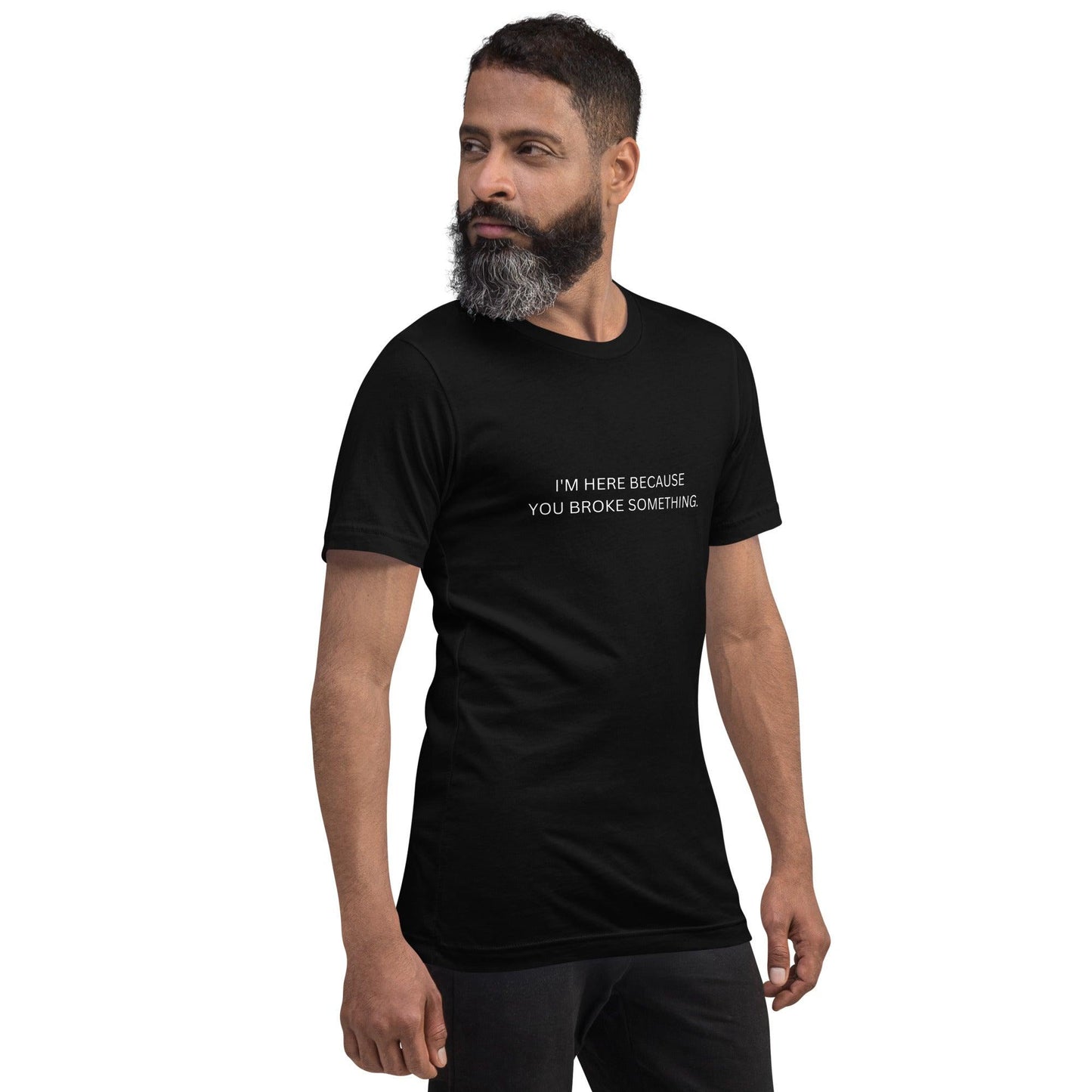 I'm Here Because You Broke Something T-Shirt