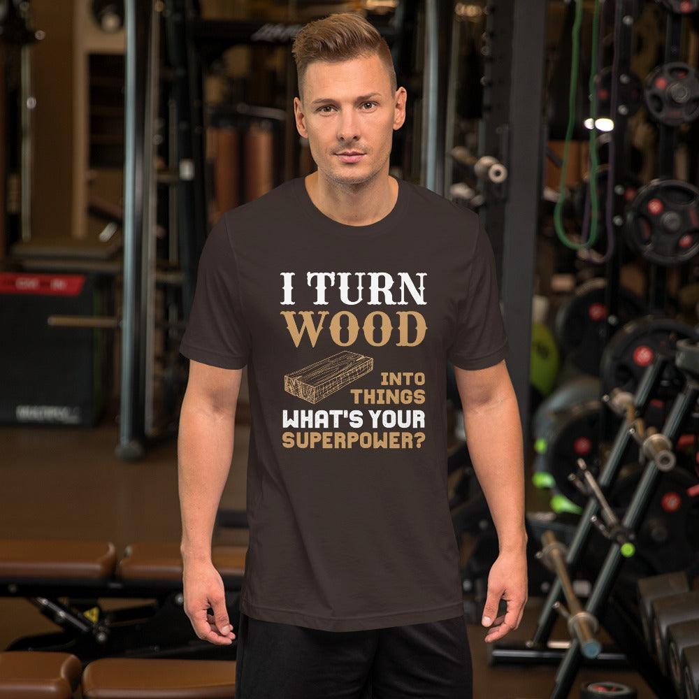 I Turn Wood Into Things What's Your Superpower T-Shirt