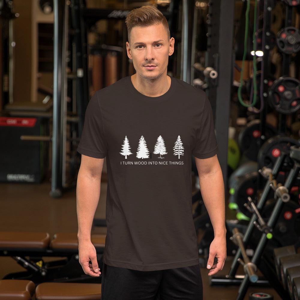 I Turn Wood Into Nice Things T-Shirt