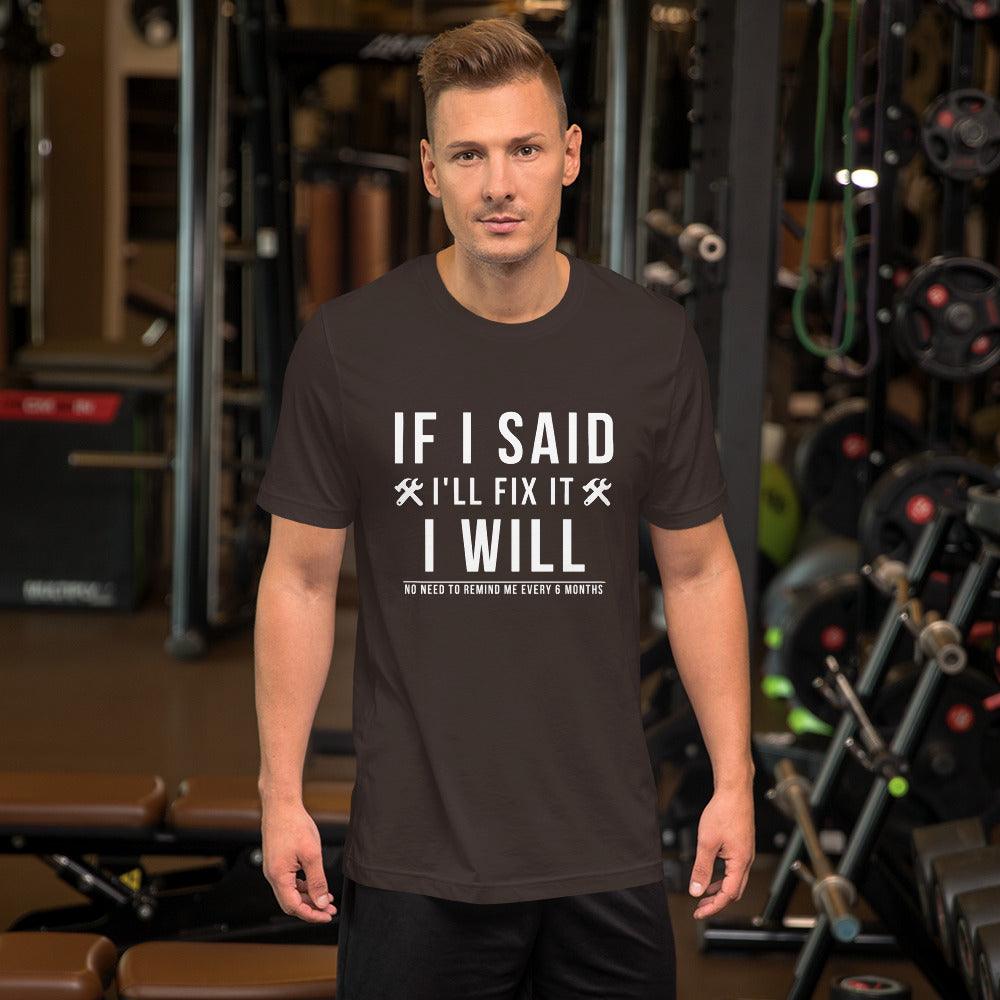 If I Said I Would Fix It I Will No Need To Remind Me Every 6 Months T-Shirt