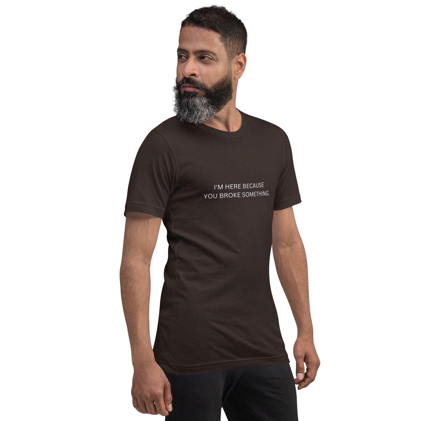 I'm Here Because You Broke Something T-Shirt