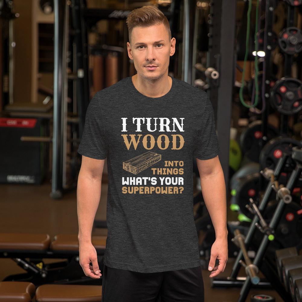 I Turn Wood Into Things What's Your Superpower T-Shirt