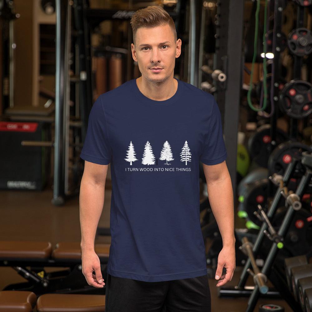 I Turn Wood Into Nice Things T-Shirt