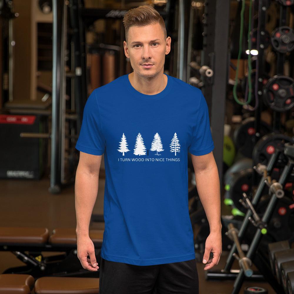 I Turn Wood Into Nice Things T-Shirt