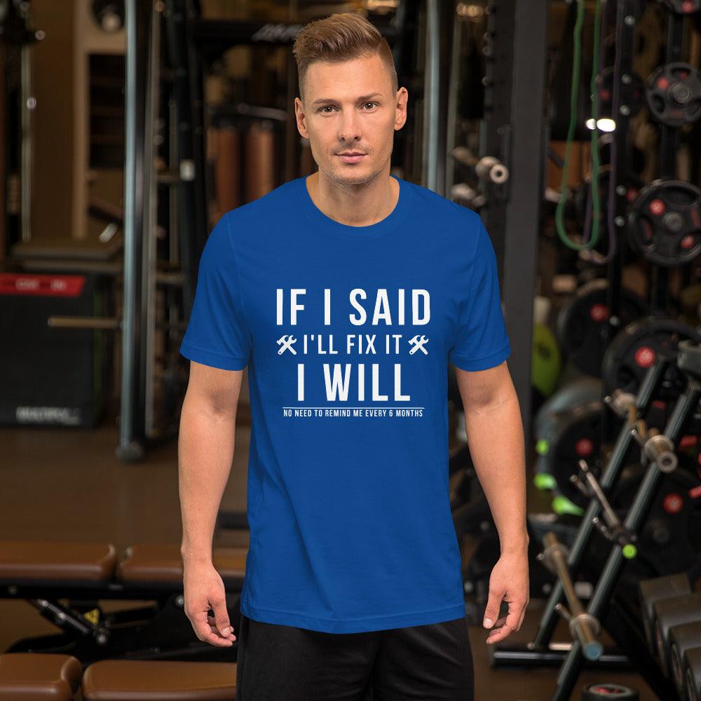 If I Said I Would Fix It I Will No Need To Remind Me Every 6 Months T-Shirt