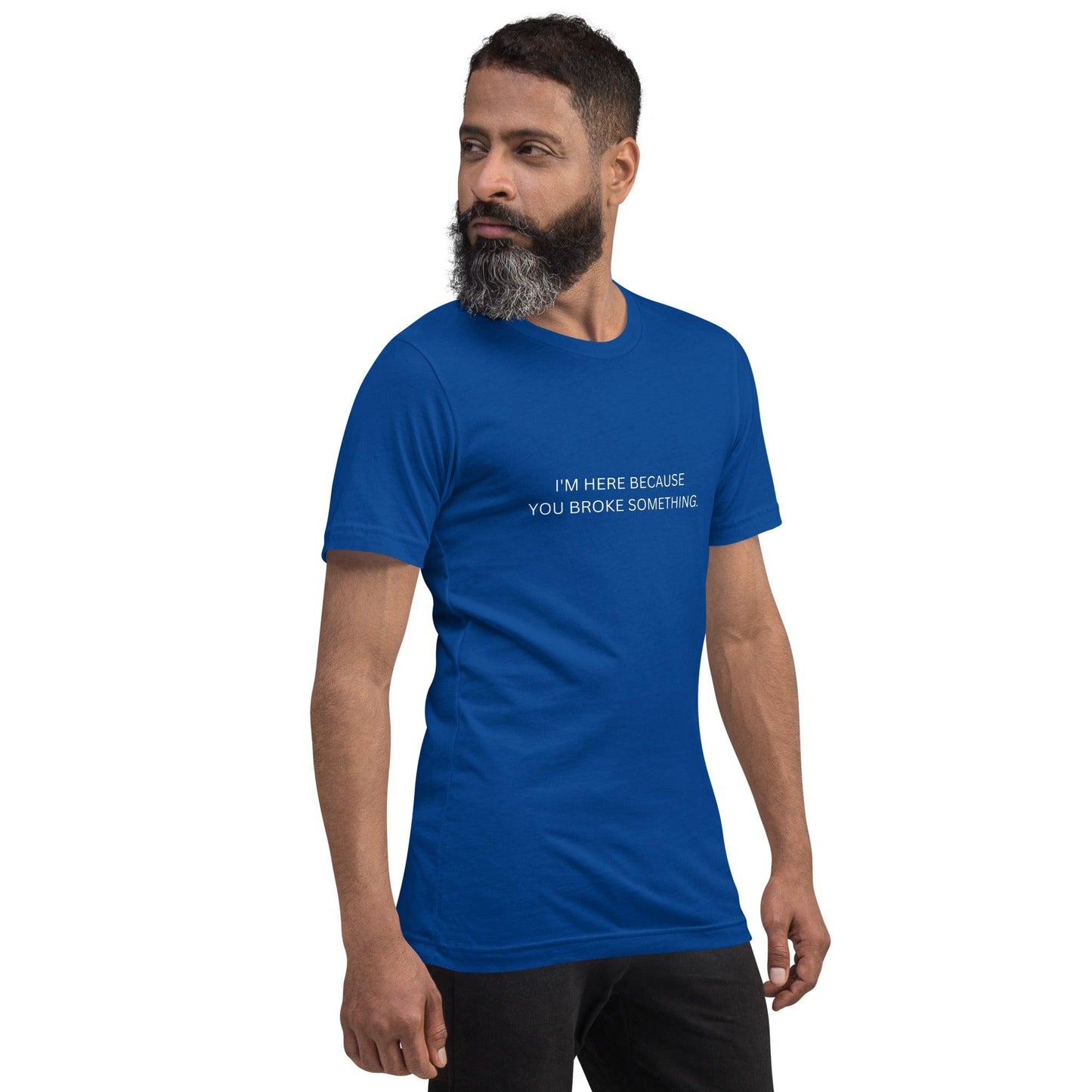 I'm Here Because You Broke Something T-Shirt