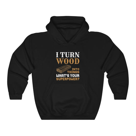 I Turn Wood Into Things What's Your Superpower Hoodie