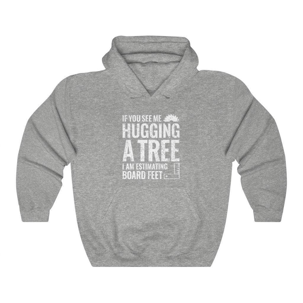 If You See Me Hugging a Tree I Am Estimating Board Feet Hoodie