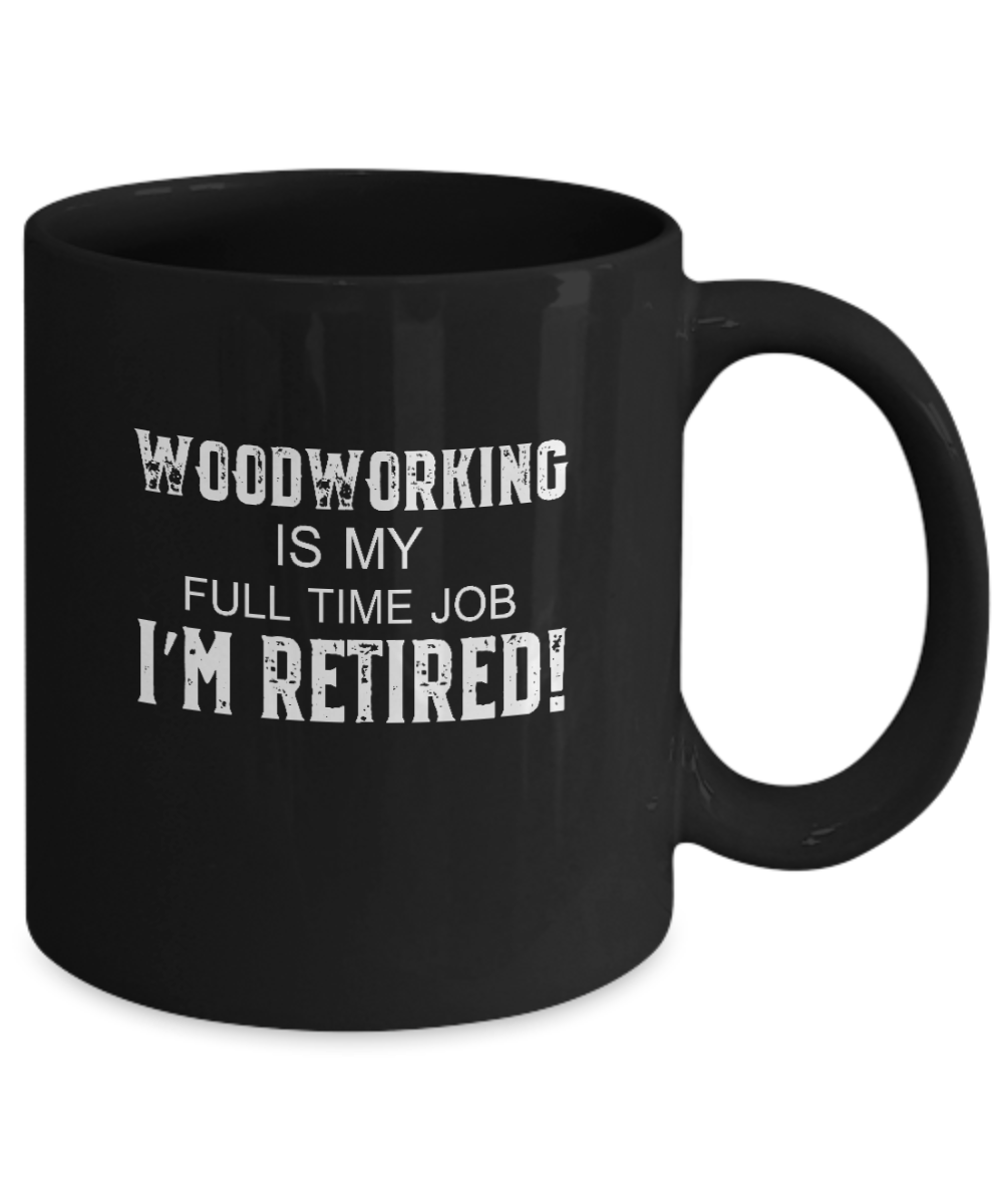 Woodworking is My Full Time Job I'm Retired! Mug