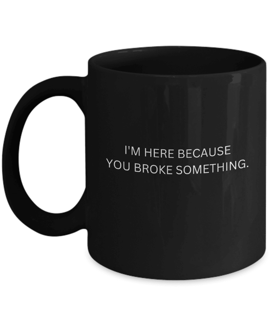 I'm Here Because You Broke Something Mug