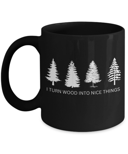 I Turn Wood Into Nice Things Mug
