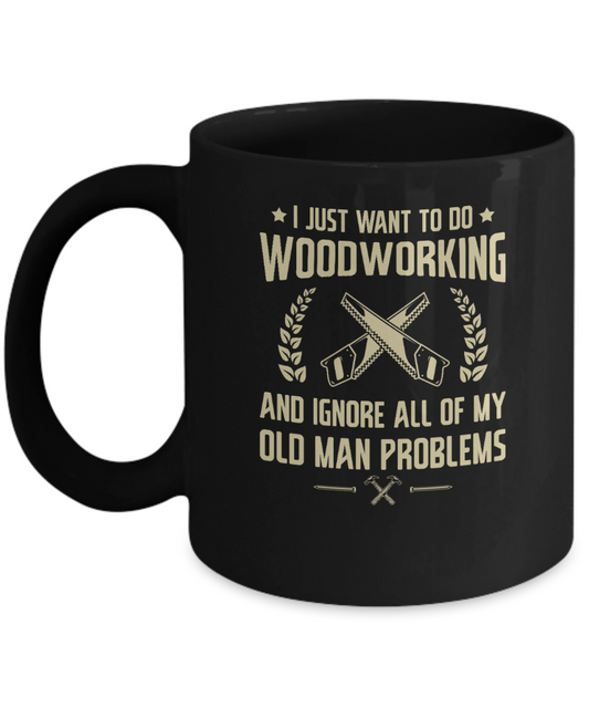 I Just Want to Do Woodworking and Ignore All of My Old Man Problems Mug