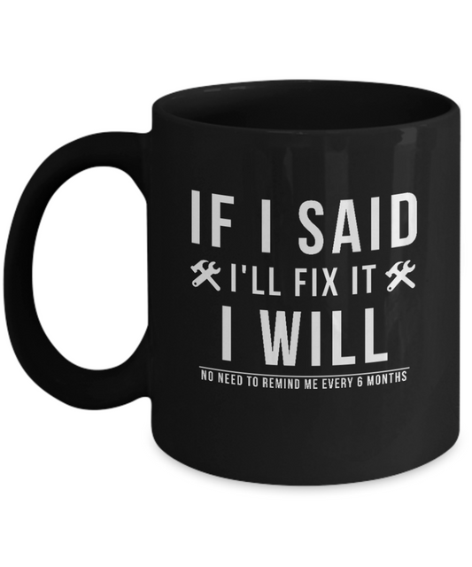 If I Said I Would Fix It I Will No Need To Remind Me Every 6 Months Mug