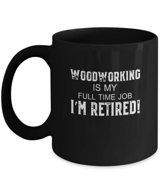 Woodworking is My Full Time Job I'm Retired! Mug