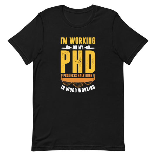 I'm Working On My PHD - Projects Half Done In Woodworking Shirt