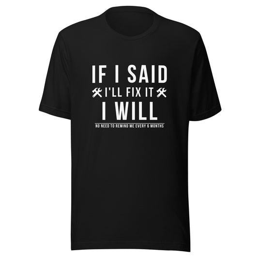If I Said I Would Fix It I Will No Need To Remind Me Every 6 Months T-Shirt